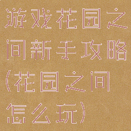 游戏花园之间新手攻略(花园之间怎么玩)