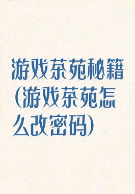 游戏茶苑秘籍(游戏茶苑怎么改密码)