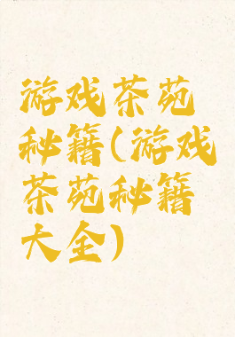 游戏茶苑秘籍(游戏茶苑秘籍大全)