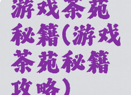 游戏茶苑秘籍(游戏茶苑秘籍攻略)