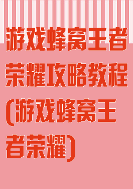 游戏蜂窝王者荣耀攻略教程(游戏蜂窝王者荣耀)