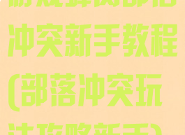 游戏蜂窝部落冲突新手教程(部落冲突玩法攻略新手)