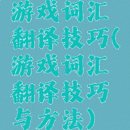 游戏词汇翻译技巧(游戏词汇翻译技巧与方法)