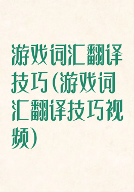 游戏词汇翻译技巧(游戏词汇翻译技巧视频)