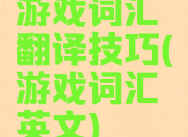 游戏词汇翻译技巧(游戏词汇英文)