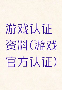 游戏认证资料(游戏官方认证)