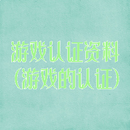 游戏认证资料(游戏的认证)