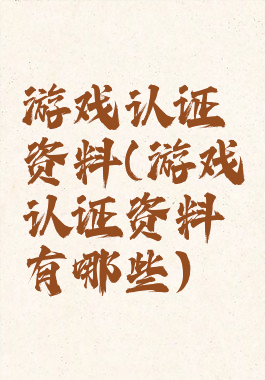 游戏认证资料(游戏认证资料有哪些)
