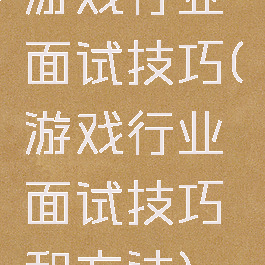游戏行业面试技巧(游戏行业面试技巧和方法)