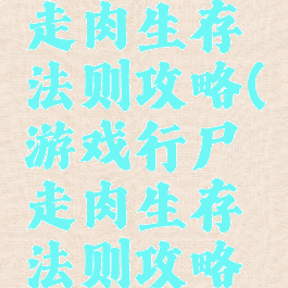 游戏行尸走肉生存法则攻略(游戏行尸走肉生存法则攻略视频)