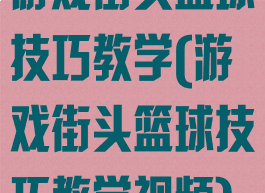 游戏街头篮球技巧教学(游戏街头篮球技巧教学视频)