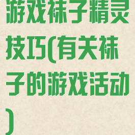 游戏袜子精灵技巧(有关袜子的游戏活动)