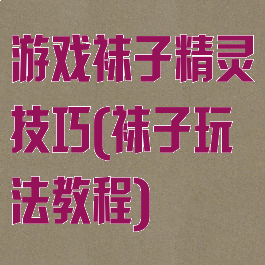 游戏袜子精灵技巧(袜子玩法教程)