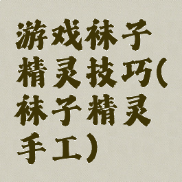 游戏袜子精灵技巧(袜子精灵手工)