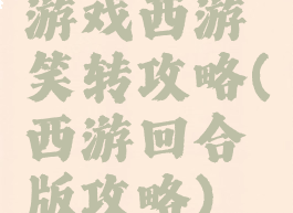 游戏西游笑转攻略(西游回合版攻略)