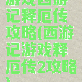 游戏西游记释厄传攻略(西游记游戏释厄传2攻略)