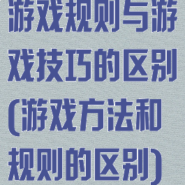 游戏规则与游戏技巧的区别(游戏方法和规则的区别)