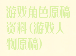 游戏角色原稿资料(游戏人物原稿)