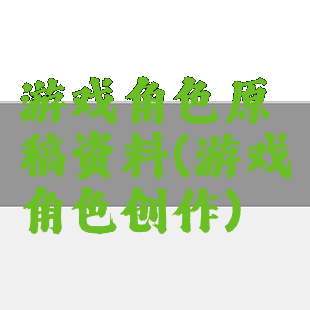 游戏角色原稿资料(游戏角色创作)