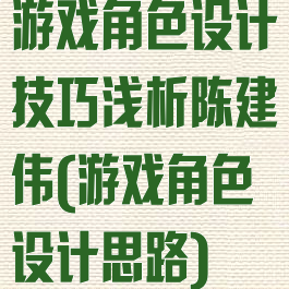 游戏角色设计技巧浅析陈建伟(游戏角色设计思路)