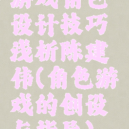 游戏角色设计技巧浅析陈建伟(角色游戏的创设与指导)