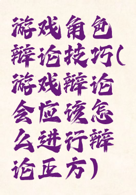 游戏角色辩论技巧(游戏辩论会应该怎么进行辩论正方)