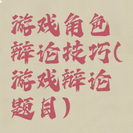 游戏角色辩论技巧(游戏辩论题目)