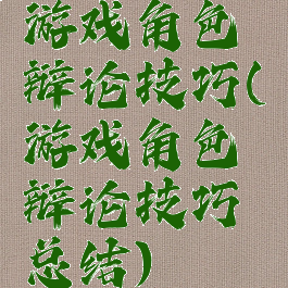 游戏角色辩论技巧(游戏角色辩论技巧总结)