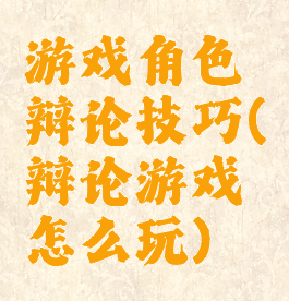 游戏角色辩论技巧(辩论游戏怎么玩)