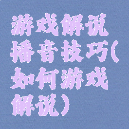 游戏解说播音技巧(如何游戏解说)