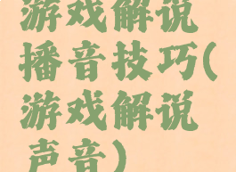 游戏解说播音技巧(游戏解说声音)