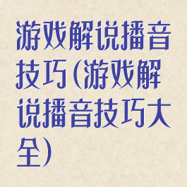 游戏解说播音技巧(游戏解说播音技巧大全)