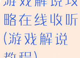 游戏解说攻略在线收听(游戏解说教程)