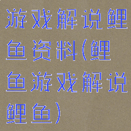游戏解说鲤鱼资料(鲤鱼游戏解说鲤鱼)