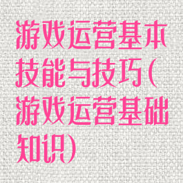 游戏运营基本技能与技巧(游戏运营基础知识)