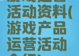 游戏运营活动资料(游戏产品运营活动介绍)