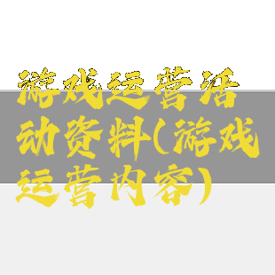 游戏运营活动资料(游戏运营内容)