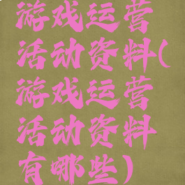 游戏运营活动资料(游戏运营活动资料有哪些)