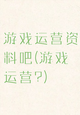 游戏运营资料吧(游戏运营?)