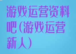 游戏运营资料吧(游戏运营新人)