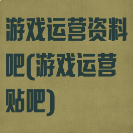 游戏运营资料吧(游戏运营贴吧)