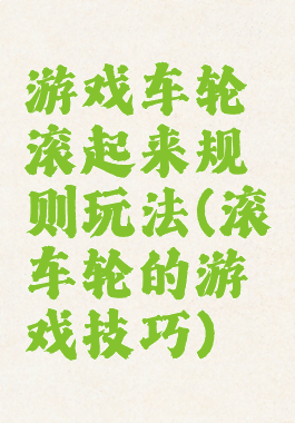 游戏车轮滚起来规则玩法(滚车轮的游戏技巧)