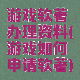 游戏软著办理资料(游戏如何申请软著)