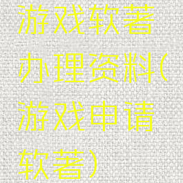 游戏软著办理资料(游戏申请软著)