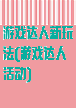 游戏达人新玩法(游戏达人活动)