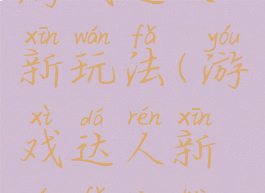 游戏达人新玩法(游戏达人新玩法攻略)