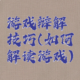 游戏辩解技巧(如何解读游戏)