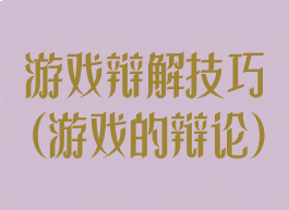 游戏辩解技巧(游戏的辩论)