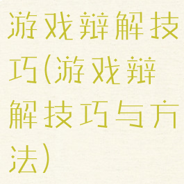 游戏辩解技巧(游戏辩解技巧与方法)