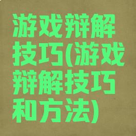 游戏辩解技巧(游戏辩解技巧和方法)